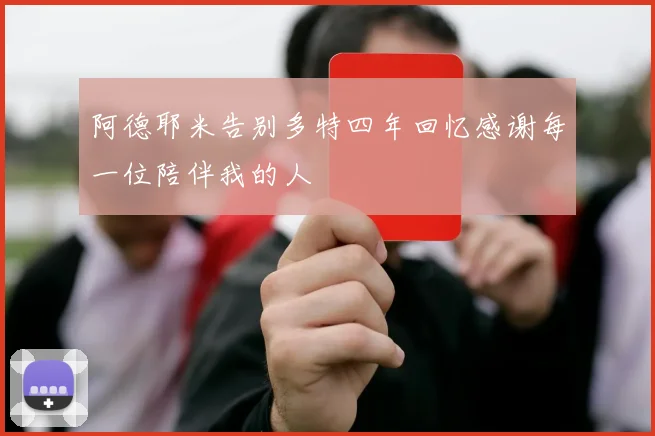阿德耶米告别多特四年回忆感谢每一位陪伴我的人