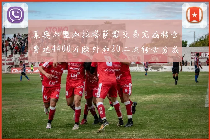 莱奥加盟加拉塔萨雷交易完成转会费达4400万欧外加20二次转会分成