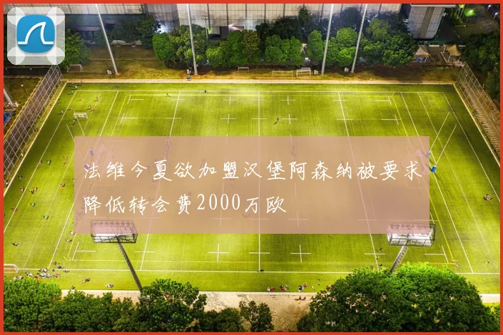 法维今夏欲加盟汉堡阿森纳被要求降低转会费2000万欧