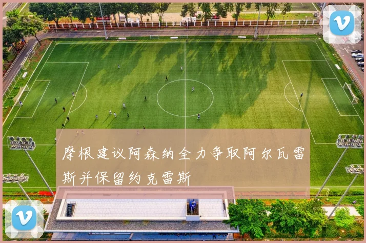 摩根建议阿森纳全力争取阿尔瓦雷斯并保留约克雷斯