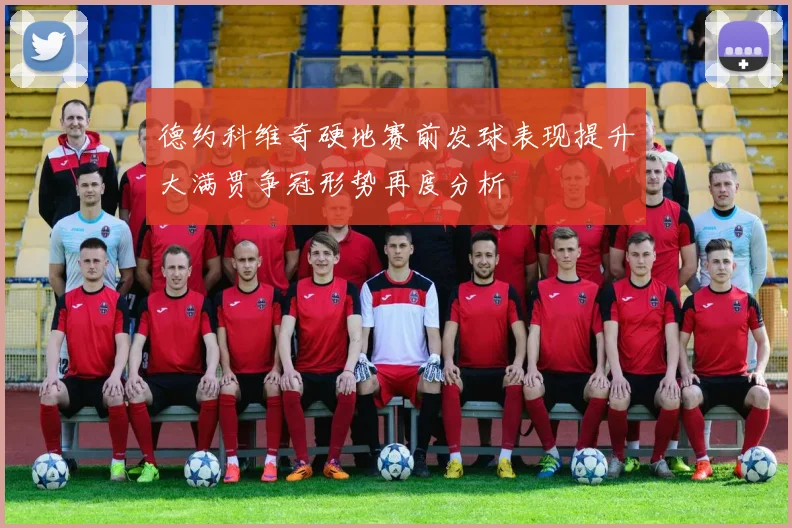 德约科维奇硬地赛前发球表现提升大满贯争冠形势再度分析