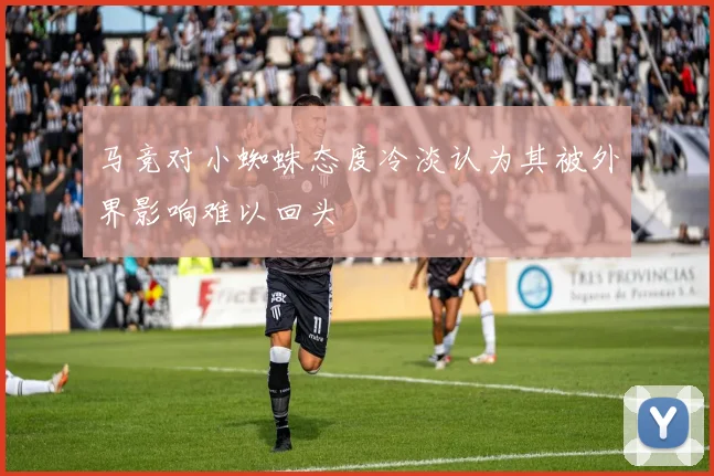 马竞对小蜘蛛态度冷淡认为其被外界影响难以回头