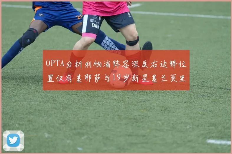 OPTA分析利物浦阵容深度右边锋位置仅有基耶萨与19岁新星基兰莫里森